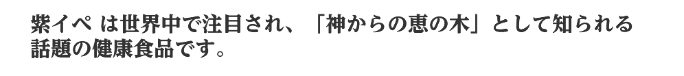 紫イペ は世界中で注目され、「神からの恵の木」として知られる話題の健康食品